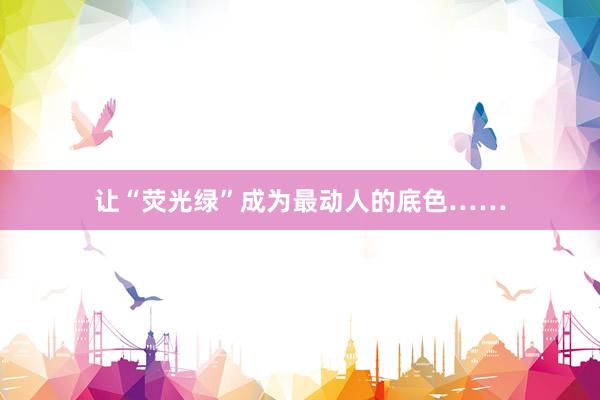让“荧光绿”成为最动人的底色……