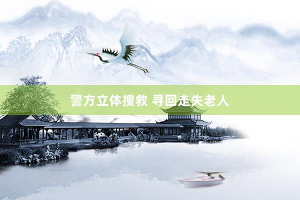 警方立体搜救 寻回走失老人