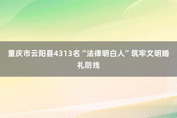 重庆市云阳县4313名“法律明白人”筑牢文明婚礼防线
