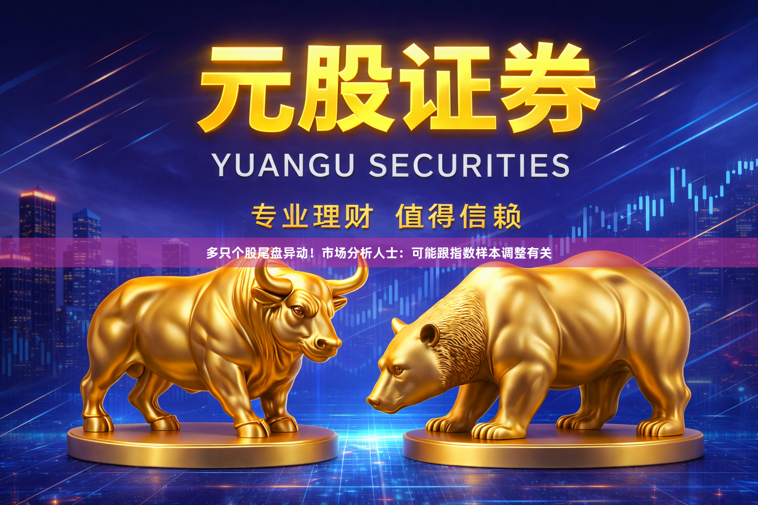 多只个股尾盘异动!市场分析人士:可能跟指数样本调整有关
