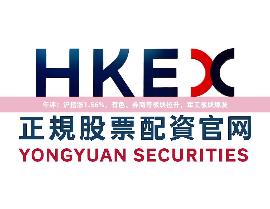 午评：沪指涨1.56%，有色、券商等板块拉升，军工板块爆发