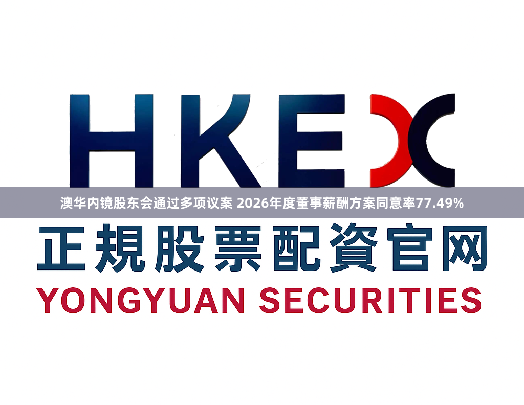 澳华内镜股东会通过多项议案 2026年度董事薪酬方案同意率77.49%